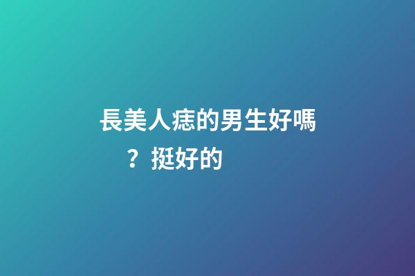 長美人痣的男生好嗎？挺好的